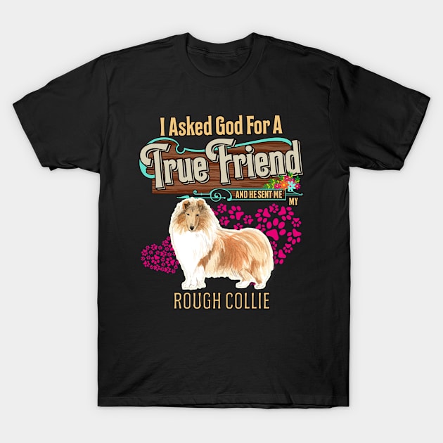 Rough Collie Gifts - I Asked God For A Friend And He Sent Me My Rough Collie.  Gifts For Rough Collie Moms, Dads & Owners T-Shirt by StudioElla